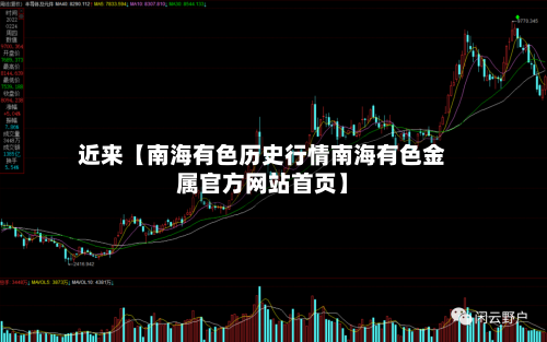 近来【南海有色历史行情南海有色金属官方网站首页】-第2张图片