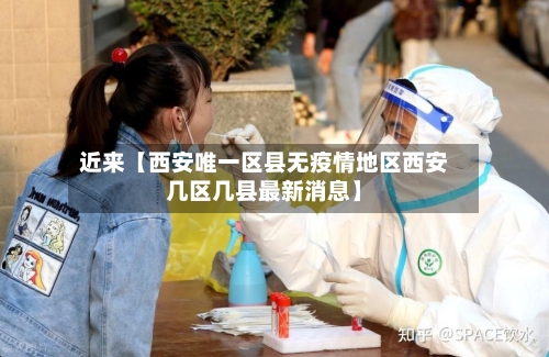 近来【西安唯一区县无疫情地区西安几区几县最新消息】