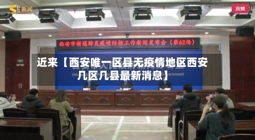 近来【西安唯一区县无疫情地区西安几区几县最新消息】-第2张图片