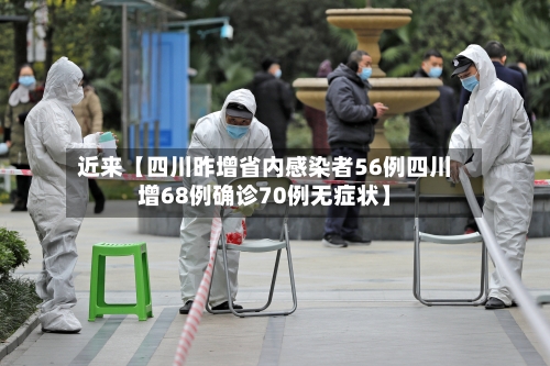 近来【四川昨增省内感染者56例四川增68例确诊70例无症状】