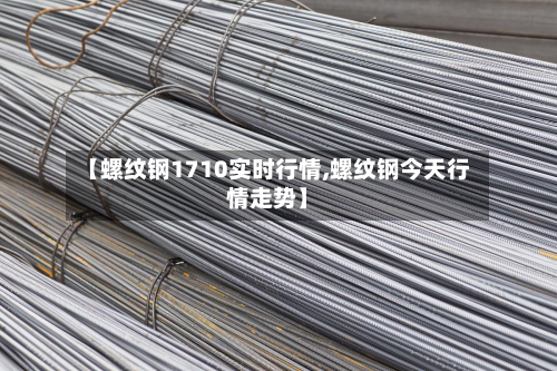 【螺纹钢1710实时行情,螺纹钢今天行情走势】-第3张图片
