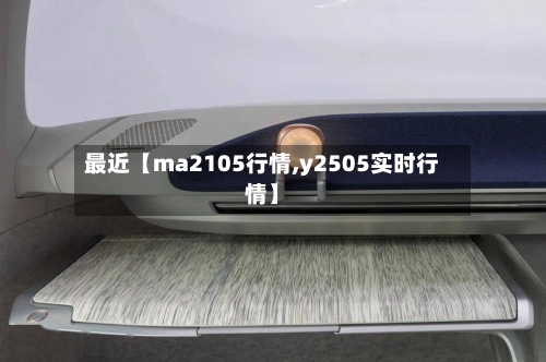 最近【ma2105行情,y2505实时行情】