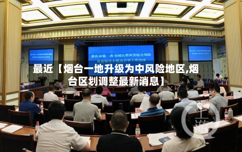 最近【烟台一地升级为中风险地区,烟台区划调整最新消息】