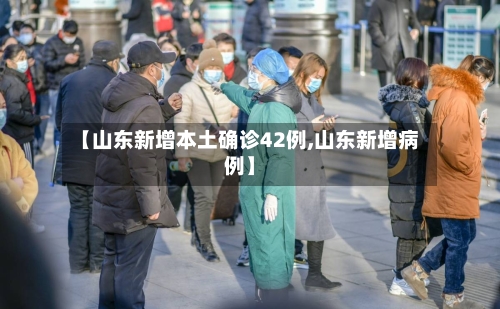 【山东新增本土确诊42例,山东新增病例】-第2张图片