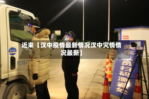 近来【汉中疫情最新情况汉中灾情情况最新】-第2张图片