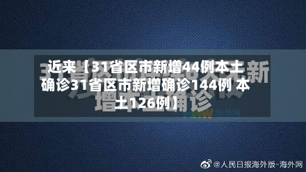 近来【31省区市新增44例本土确诊31省区市新增确诊144例 本土126例】