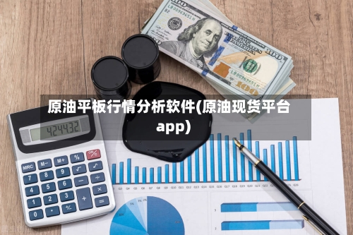 原油平板行情分析软件(原油现货平台app)