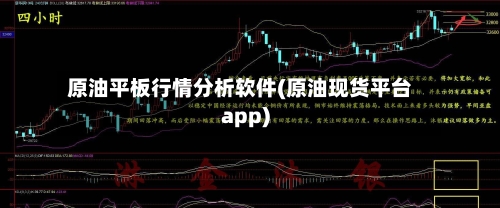 原油平板行情分析软件(原油现货平台app)-第2张图片