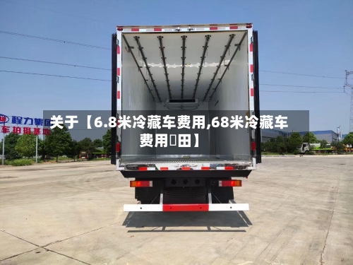 关于【6.8米冷藏车费用,68米冷藏车费用褔田】-第2张图片