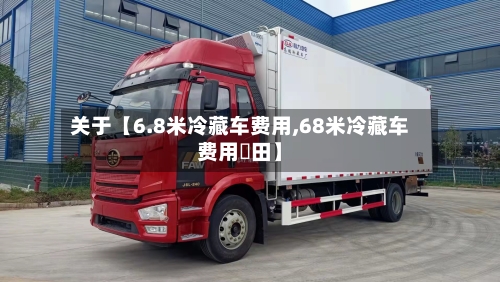 关于【6.8米冷藏车费用,68米冷藏车费用褔田】-第3张图片