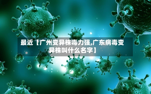 最近【广州变异株毒力强,广东病毒变异株叫什么名字】-第3张图片