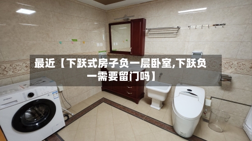 最近【下跃式房子负一层卧室,下跃负一需要留门吗】-第2张图片