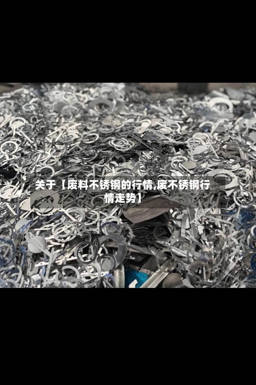 关于【废料不锈钢的行情,废不锈钢行情走势】-第2张图片