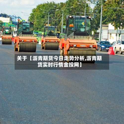 关于【沥青期货今日走势分析,沥青期货实时行情金投网】