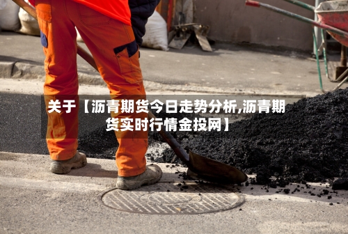 关于【沥青期货今日走势分析,沥青期货实时行情金投网】-第2张图片