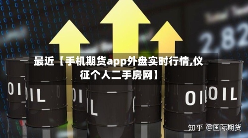 最近【手机期货app外盘实时行情,仪征个人二手房网】-第2张图片