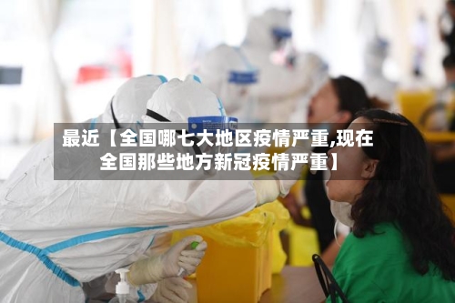 最近【全国哪七大地区疫情严重,现在全国那些地方新冠疫情严重】
