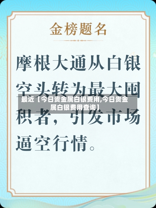 最近【今日贵金属白银费用,今日贵金属白银费用查询】-第3张图片