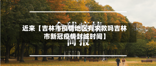 近来【吉林市疫情地区有求救吗吉林市新冠疫情封城时间】-第2张图片
