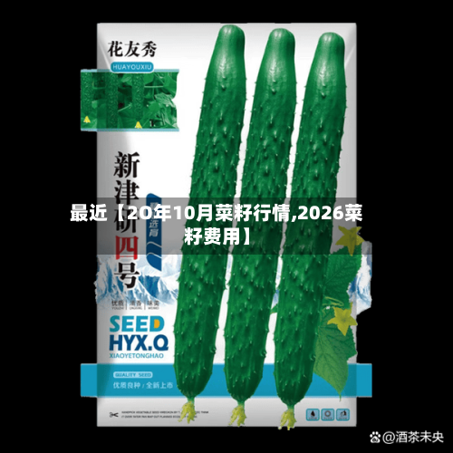 最近【2O年10月菜籽行情,2026菜籽费用】