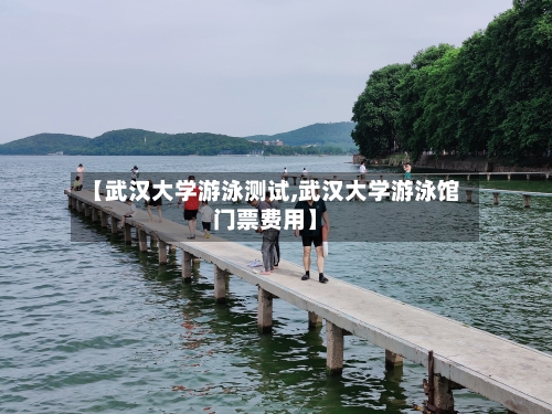 【武汉大学游泳测试,武汉大学游泳馆门票费用】