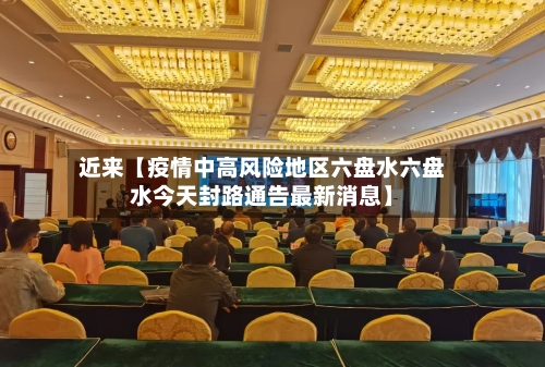近来【疫情中高风险地区六盘水六盘水今天封路通告最新消息】
