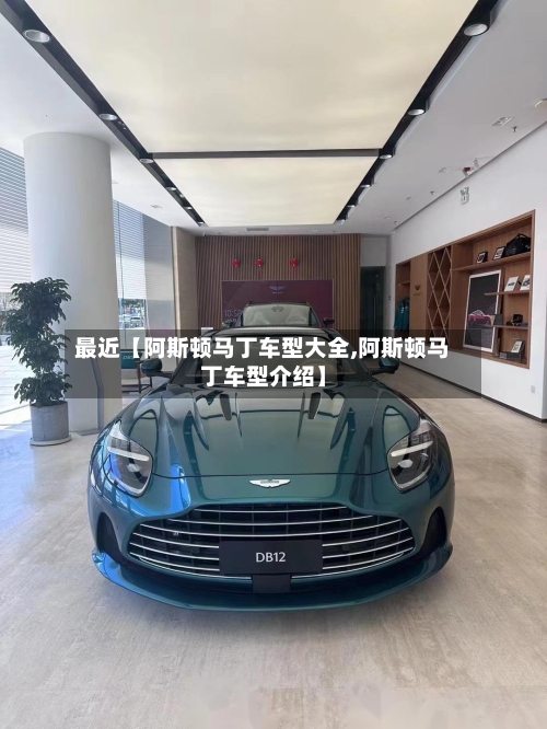 最近【阿斯顿马丁车型大全,阿斯顿马丁车型介绍】