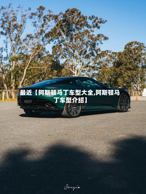最近【阿斯顿马丁车型大全,阿斯顿马丁车型介绍】-第2张图片