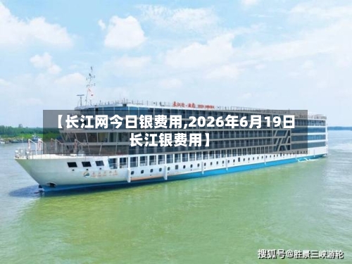 【长江网今日银费用,2026年6月19日长江银费用】