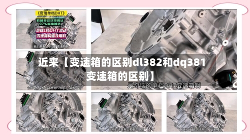 近来【变速箱的区别dl382和dq381变速箱的区别】