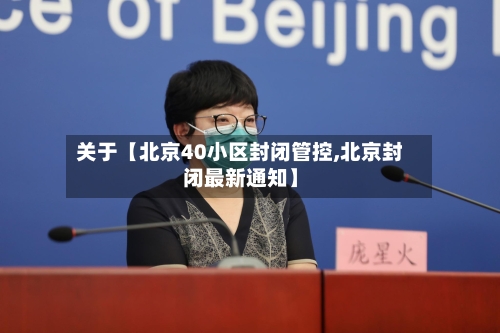关于【北京40小区封闭管控,北京封闭最新通知】