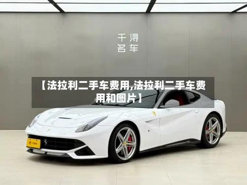 【法拉利二手车费用,法拉利二手车费用和图片】-第2张图片