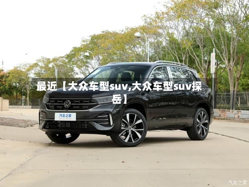 最近【大众车型suv,大众车型suv探岳】