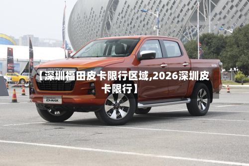 【深圳福田皮卡限行区域,2026深圳皮卡限行】