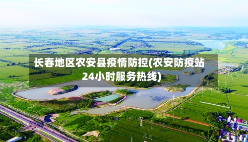 长春地区农安县疫情防控(农安防疫站24小时服务热线)