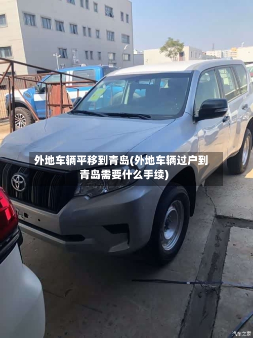 外地车辆平移到青岛(外地车辆过户到青岛需要什么手续)-第2张图片
