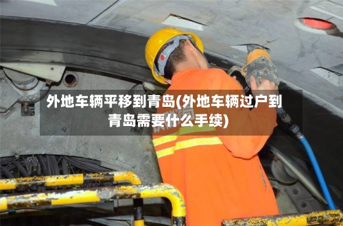 外地车辆平移到青岛(外地车辆过户到青岛需要什么手续)