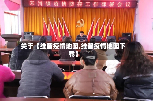 关于【维智疫情地图,维智疫情地图下载】