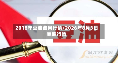 2018年豆油费用行情/2026年8月3日豆油行情-第2张图片