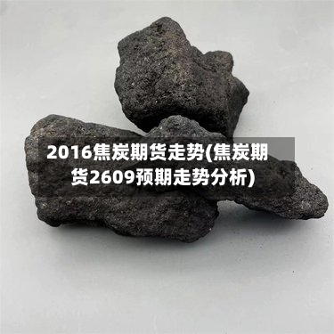 2016焦炭期货走势(焦炭期货2609预期走势分析)-第2张图片