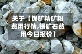 关于【锡矿精矿粉费用行情,锡矿石费用今日报价】-第2张图片
