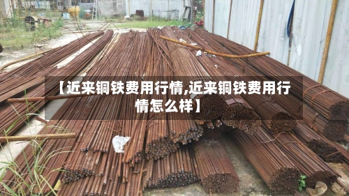 【近来铜铁费用行情,近来铜铁费用行情怎么样】-第2张图片