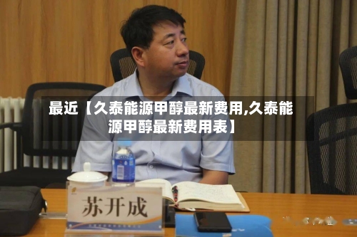 最近【久泰能源甲醇最新费用,久泰能源甲醇最新费用表】-第3张图片