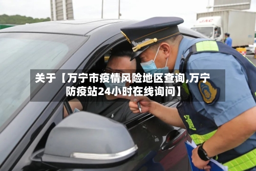 关于【万宁市疫情风险地区查询,万宁防疫站24小时在线询问】-第2张图片