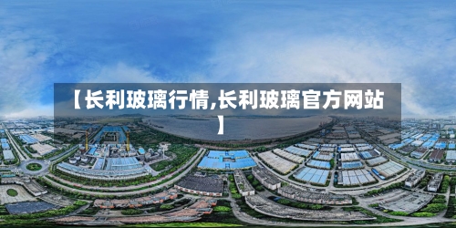 【长利玻璃行情,长利玻璃官方网站】-第2张图片