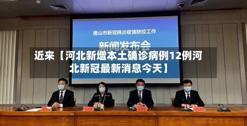 近来【河北新增本土确诊病例12例河北新冠最新消息今天】