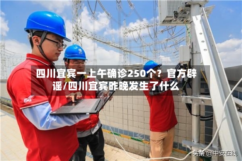 四川宜宾一上午确诊250个?官方辟谣/四川宜宾昨晚发生了什么-第2张图片