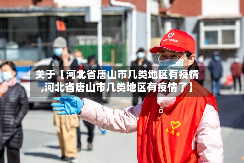 关于【河北省唐山市几类地区有疫情,河北省唐山市几类地区有疫情了】-第3张图片