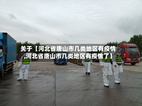 关于【河北省唐山市几类地区有疫情,河北省唐山市几类地区有疫情了】-第2张图片