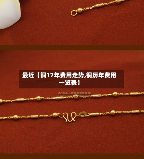 最近【铜17年费用走势,铜历年费用一览表】-第2张图片